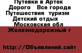 Путевки в Артек. Дорого - Все города Путешествия, туризм » Детский отдых   . Московская обл.,Железнодорожный г.